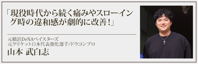 現役時代から続く痛みやスローイング時の違和感が劇的に改善！　元横浜DeNAベイスターズ、元クリケット日本代表強化選手、ドラコンプロ：山本 武白志選手