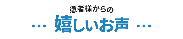 患者様からの嬉しいお声