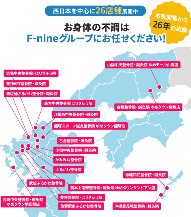 西日本を中心に26店舗展開中 お身体の不調はF-nineグループにお任せください！